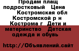 Продам плащ подростковый › Цена ­ 2 000 - Костромская обл., Костромской р-н, Кострома г. Дети и материнство » Детская одежда и обувь   